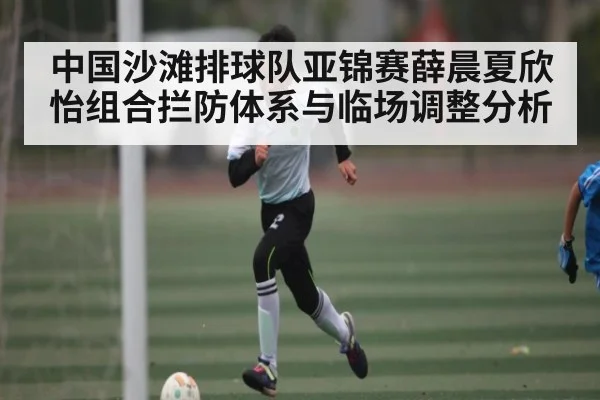 中国沙滩排球队亚锦赛薛晨夏欣怡组合拦防体系与临场调整分析 | Baccarat